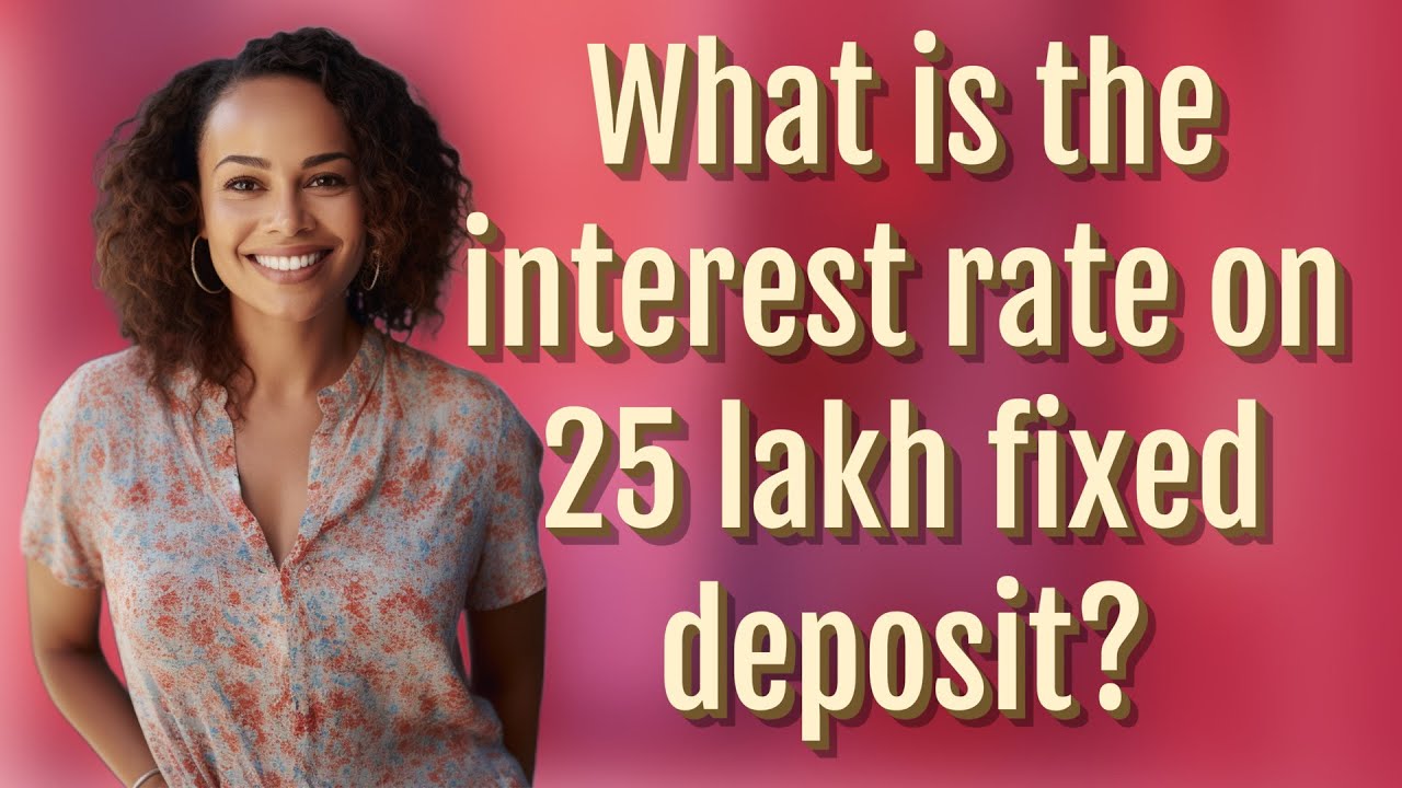 What is the interest rate on 25 lakh fixed deposit?